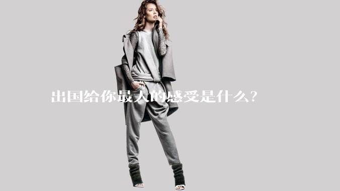 出国给你最大的感受是什么？