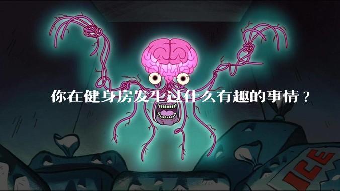 你在健身房发生过什么有趣的事情?
