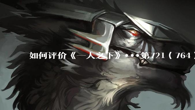 如何评价《一人之下》***第721（764）话情报？