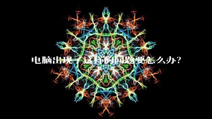 电脑出现了这样的问题要怎么办？