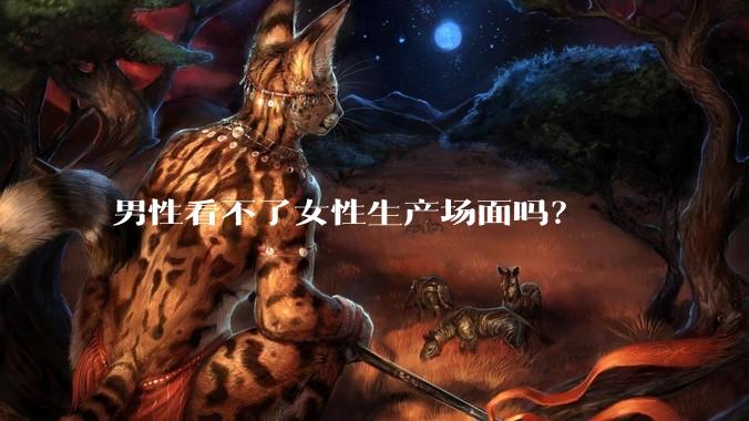 男性看不了女性生产场面吗？