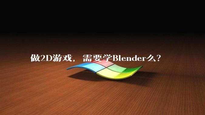 做2D游戏，需要学Blender么？