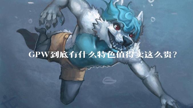 GPW到底有什么特色值得卖这么贵？