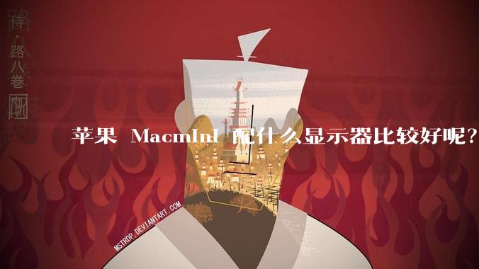 苹果 Macmini 配什么显示器比较好呢？为什么呢？