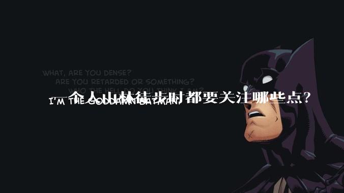 一个人山林徒步时都要关注哪些点？