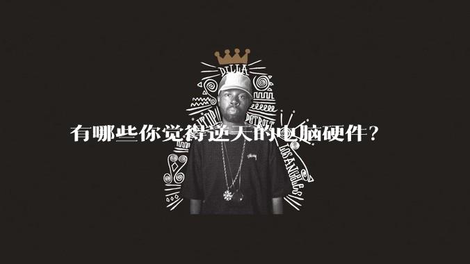 有哪些你觉得逆天的电脑硬件？