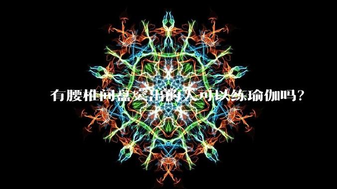 有腰椎间盘突出的人可以练瑜伽吗？