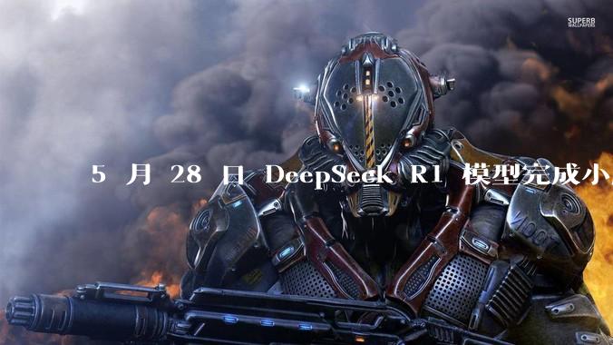 5 月 28 日 DeepSeek R1 模型完成小版本试升级并开源，具体有哪些提升？使用体验如何？