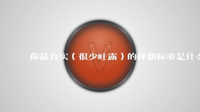 你最真实（很少吐露）的择偶标准是什么？