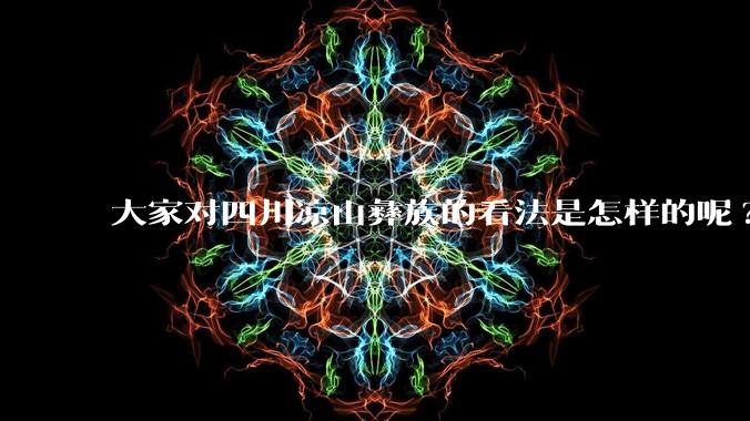 大家对四川凉山彝族的看法是怎样的呢?