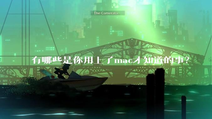 有哪些是你用上了mac才知道的事？