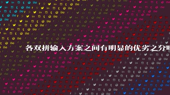 各双拼输入方案之间有明显的优劣之分吗？