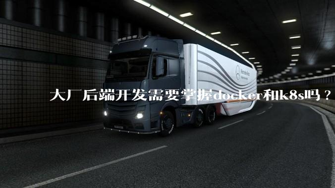 大厂后端开发需要掌握docker和k8s吗?