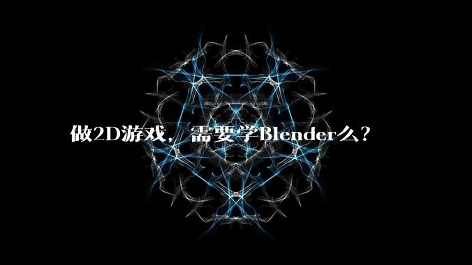 做2D游戏，需要学Blender么？