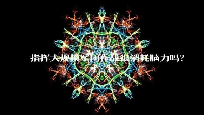 指挥大规模军团作战很消耗脑力吗？