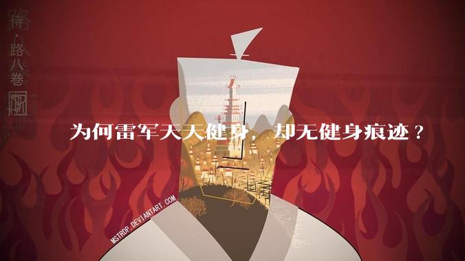 为何雷军天天健身，却无健身痕迹?
