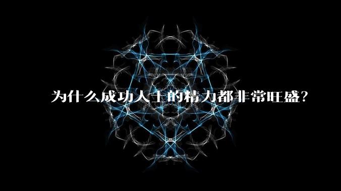 为什么成功人士的精力都非常旺盛？