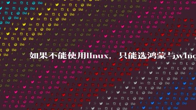 如果不能使用linux，只能选鸿蒙与windows，你会选哪个？
