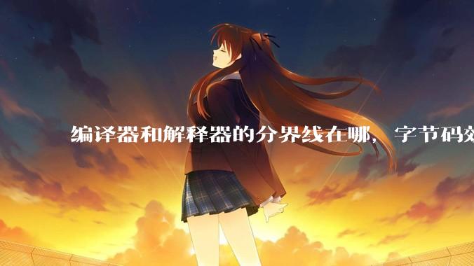编译器和解释器的分界线在哪，字节码效率能否无限接近机器码？