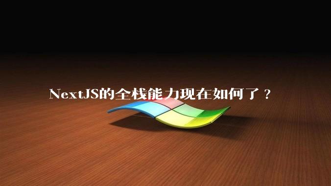 NextJS的全栈能力现在如何了?