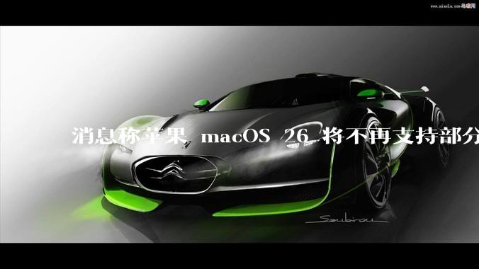 消息称苹果 macOS 26 将不再支持部分旧款英特尔 CPU 机型，这背后原因有哪些？