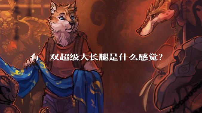 有一双超级大长腿是什么感觉？