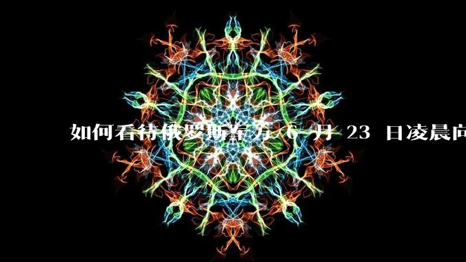 如何看待俄罗斯军方 6 月 23 日凌晨向基辅方向发射了352架无人机和16枚“伊斯坎德尔”导弹？