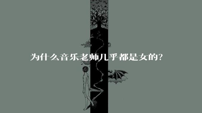 为什么音乐老师几乎都是女的？