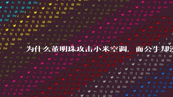 为什么董明珠攻击小米空调，而公牛却没有攻击小米插座？