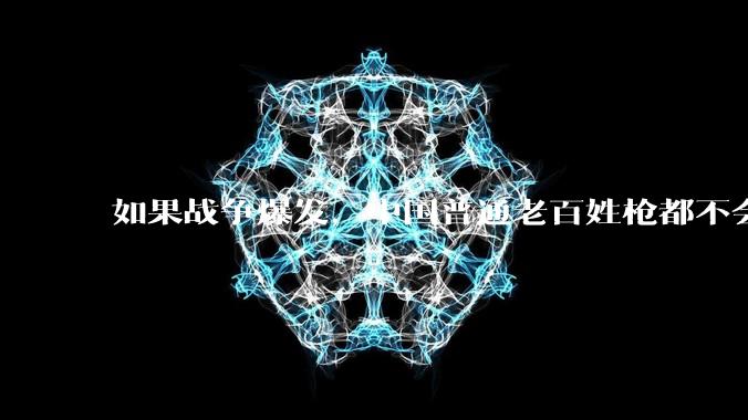 如果战争爆发，中国普通老百姓枪都不会打该怎样自卫？