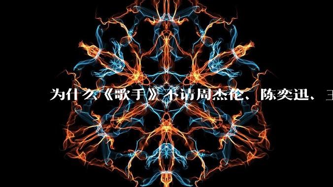 为什么《歌手》不请周杰伦、陈奕迅、王菲、张学友、孙燕姿、梁静茹、王力宏、林俊杰当节目嘉宾？