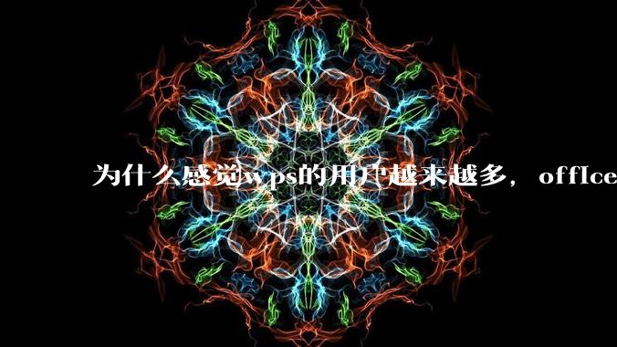 为什么感觉wps的用户越来越多，office没人用了?