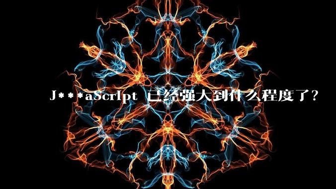 J***aScript 已经强大到什么程度了？
