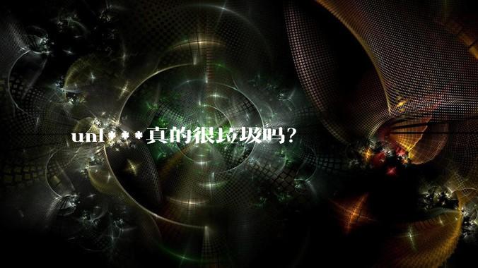 uni***真的很垃圾吗？