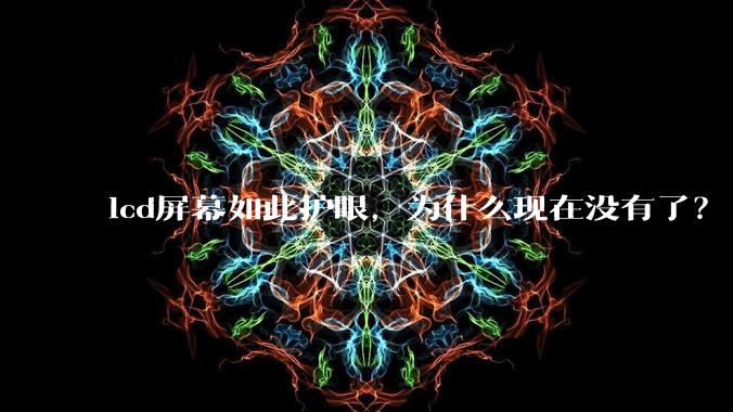 lcd屏幕如此护眼，为什么现在没有了？