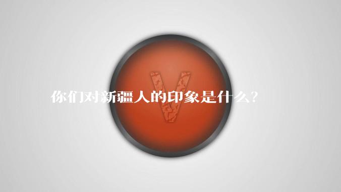 你们对新疆人的印象是什么？