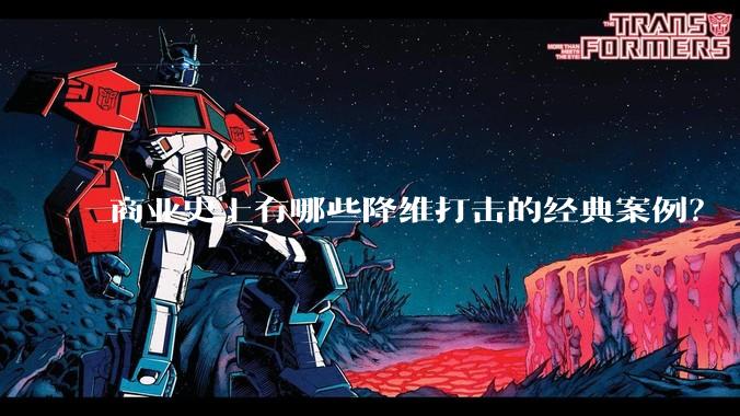 商业史上有哪些降维打击的经典案例？