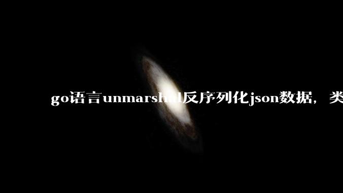 go语言unmarshal反序列化json数据，类型不确定怎么办？