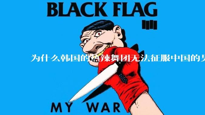 为什么韩国的热辣舞团无法征服中国的男性市场？？