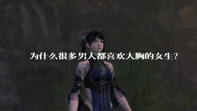 为什么很多男人都喜欢大胸的女生？