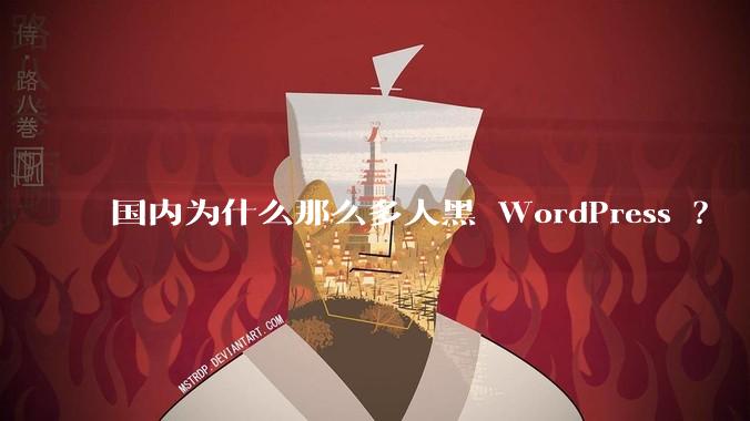 国内为什么那么多人黑 WordPress ？