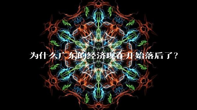 为什么广东的经济现在开始落后了？