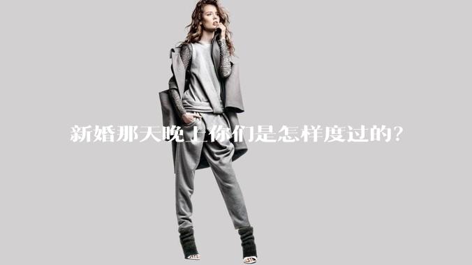 新婚那天晚上你们是怎样度过的？