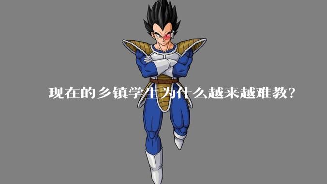 现在的乡镇学生为什么越来越难教？