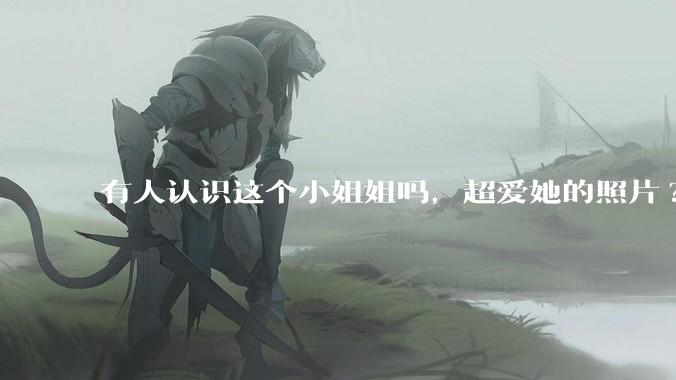有人认识这个小姐姐吗，超爱她的照片?