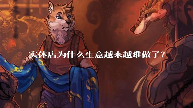 实体店为什么生意越来越难做了？