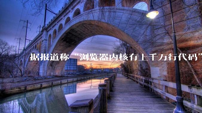 据报道称“浏览器内核有上千万行代码”，浏览器内核真的很复杂吗？