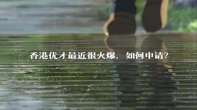 香港优才最近很火爆，如何申请？
