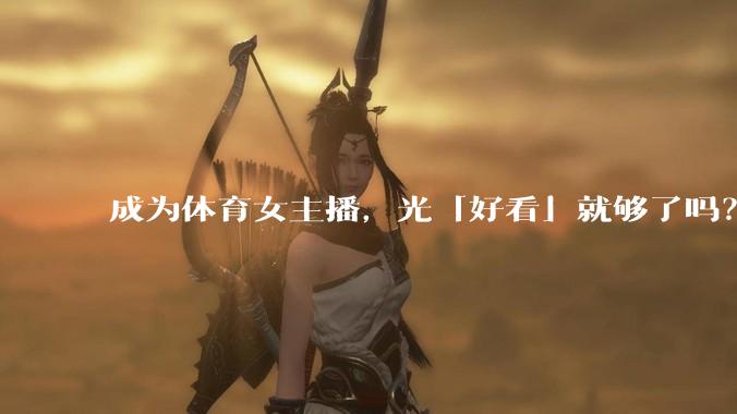 成为体育女主播，光「好看」就够了吗？