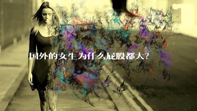 国外的女生为什么屁股都大？